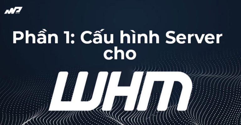 Tổng quan về WHM [Phần 1]: Cấu hình Máy chủ