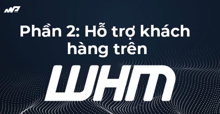 Tổng quan về WHM [Phần 2]: Hỗ trợ khách hàng trên WHM
