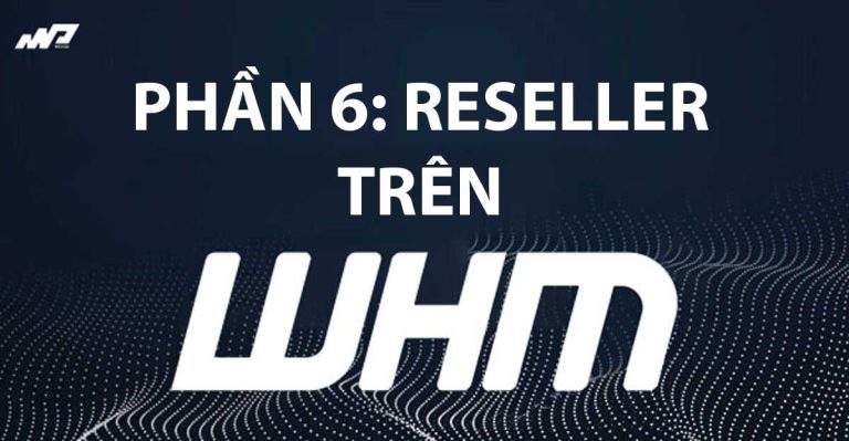 Tổng quan về WHM [Phần 6]: Reseller trên WHM
