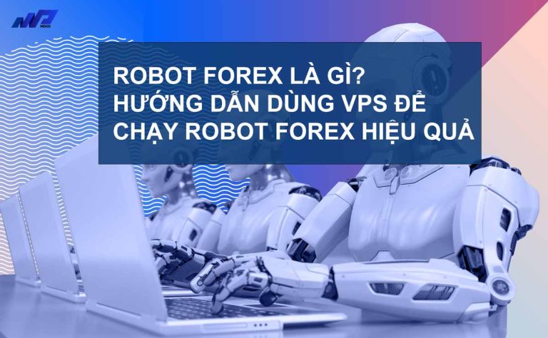 Robot Forex là gì? Cách dùng VPS để chạy Robot Forex hiệu quả