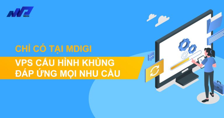 VPS cấu hình khủng đáp ứng mọi nhu cầu | Chỉ có tại MDIGI