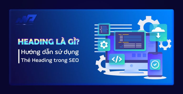 Heading là gì? Hướng dẫn sử dụng thẻ Heading trong SEO