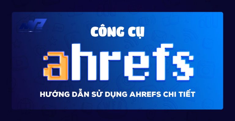 Ahrefs là gì? Hướng dẫn sử dụng Ahrefs chi tiết