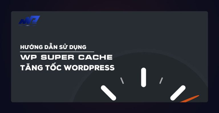 Hướng dẫn sử dụng WP Super Cache tăng tốc WordPress